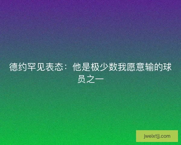德约罕见表态：他是极少数我愿意输的球员之一