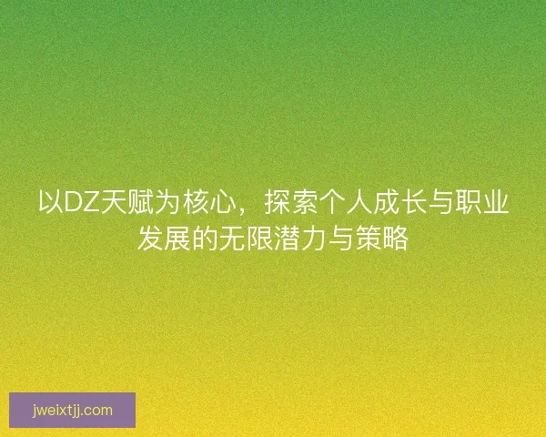 以DZ天赋为核心，探索个人成长与职业发展的无限潜力与策略