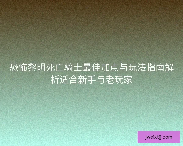 恐怖黎明死亡骑士最佳加点与玩法指南解析适合新手与老玩家
