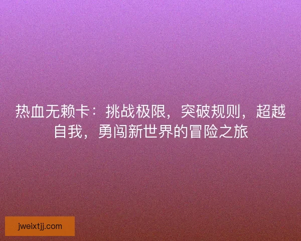 热血无赖卡：挑战极限，突破规则，超越自我，勇闯新世界的冒险之旅