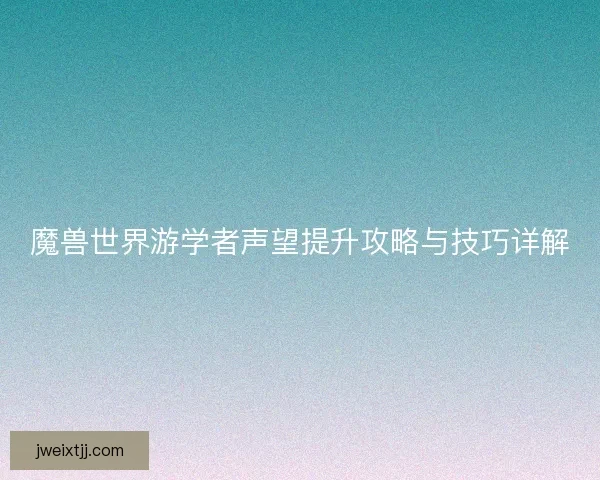 魔兽世界游学者声望提升攻略与技巧详解