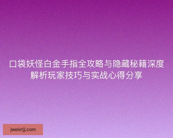 口袋妖怪白金手指全攻略与隐藏秘籍深度解析玩家技巧与实战心得分享 口袋妖怪白金手指全攻略与隐藏秘籍深度解析玩家技巧与实战心得分享