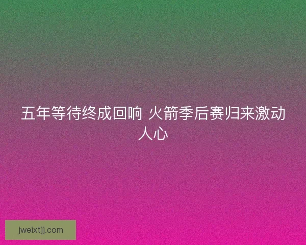 五年等待终成回响 火箭季后赛归来激动人心