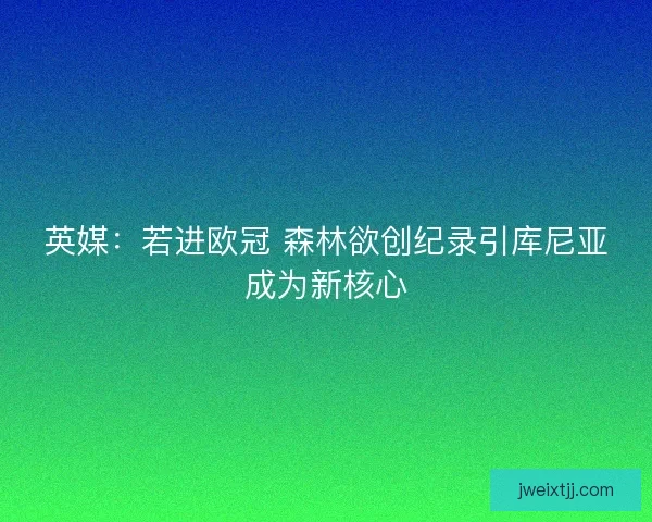 英媒：若进欧冠 森林欲创纪录引库尼亚成为新核心