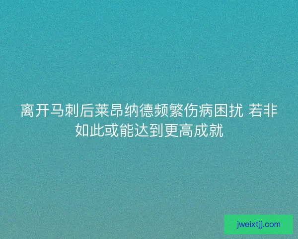 离开马刺后莱昂纳德频繁伤病困扰 若非如此或能达到更高成就