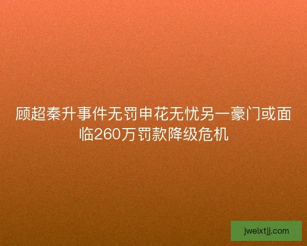顾超秦升事件无罚申花无忧另一豪门或面临260万罚款降级危机